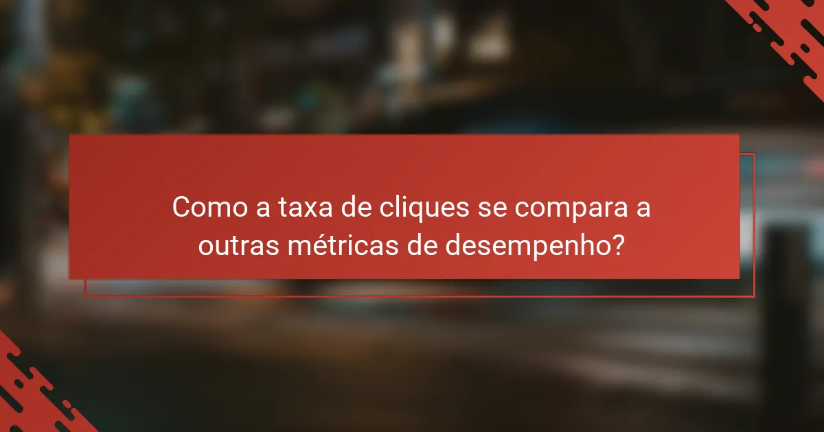 Como a taxa de cliques se compara a outras métricas de desempenho?