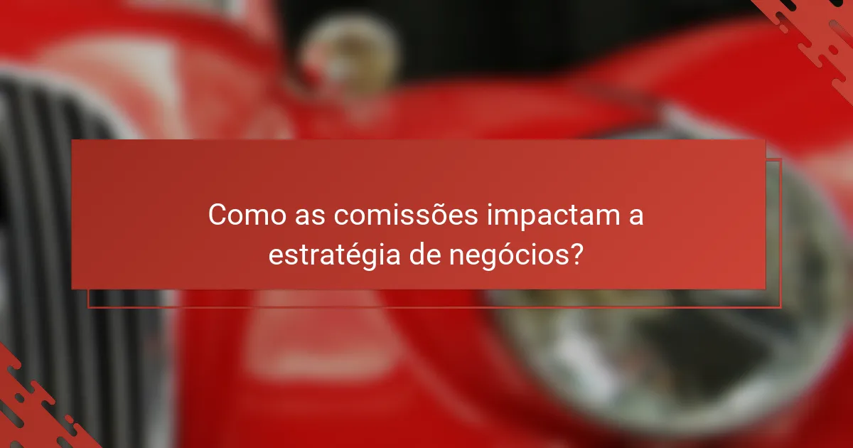 Como as comissões impactam a estratégia de negócios?