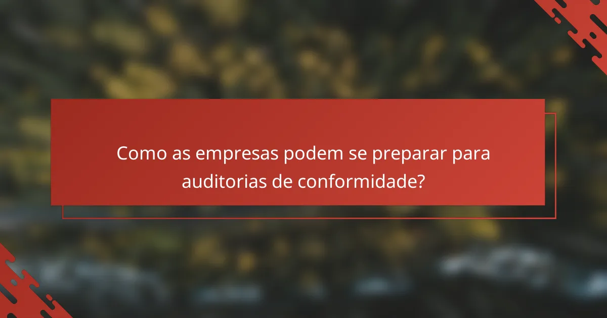 Como as empresas podem se preparar para auditorias de conformidade?
