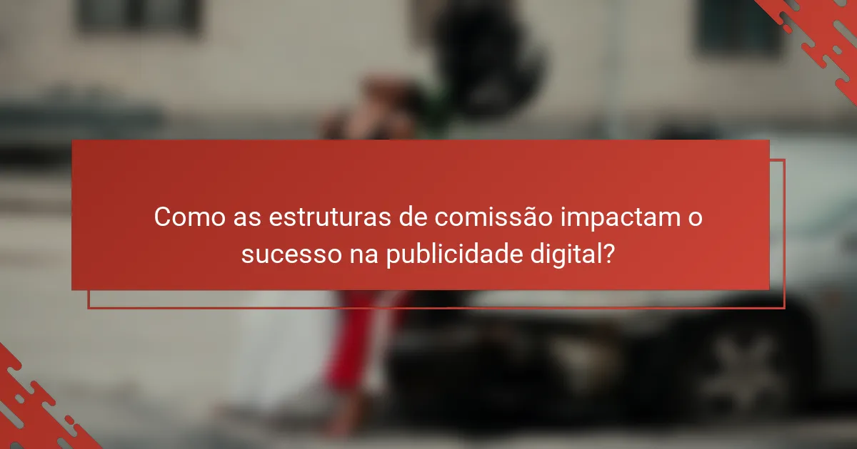 Como as estruturas de comissão impactam o sucesso na publicidade digital?