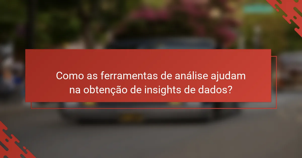 Como as ferramentas de análise ajudam na obtenção de insights de dados?