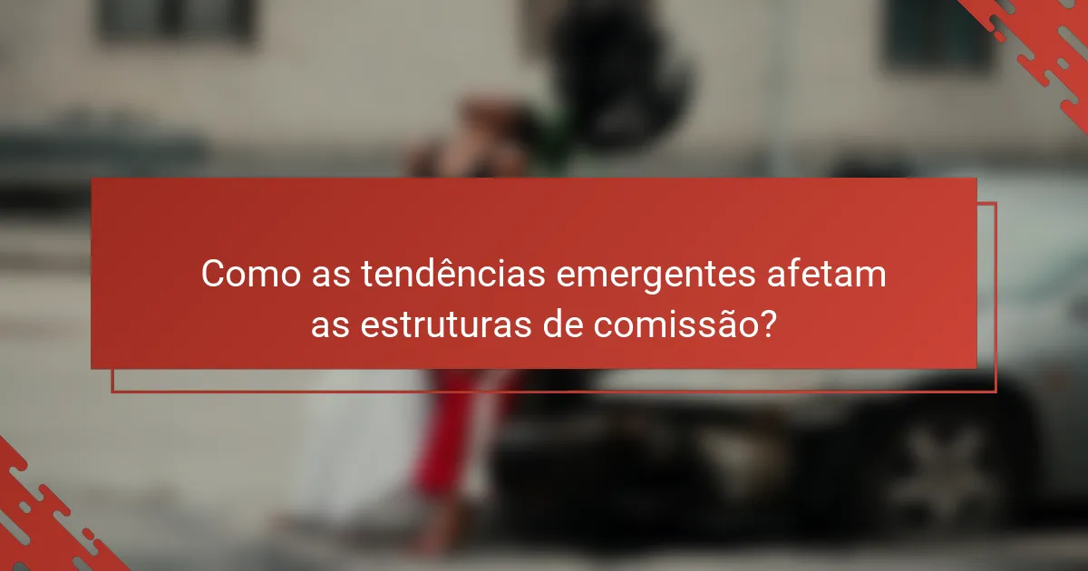 Como as tendências emergentes afetam as estruturas de comissão?