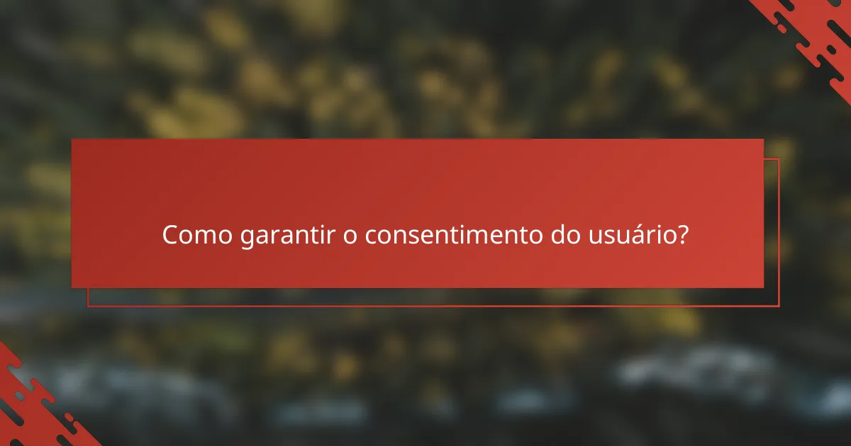 Como garantir o consentimento do usuário?