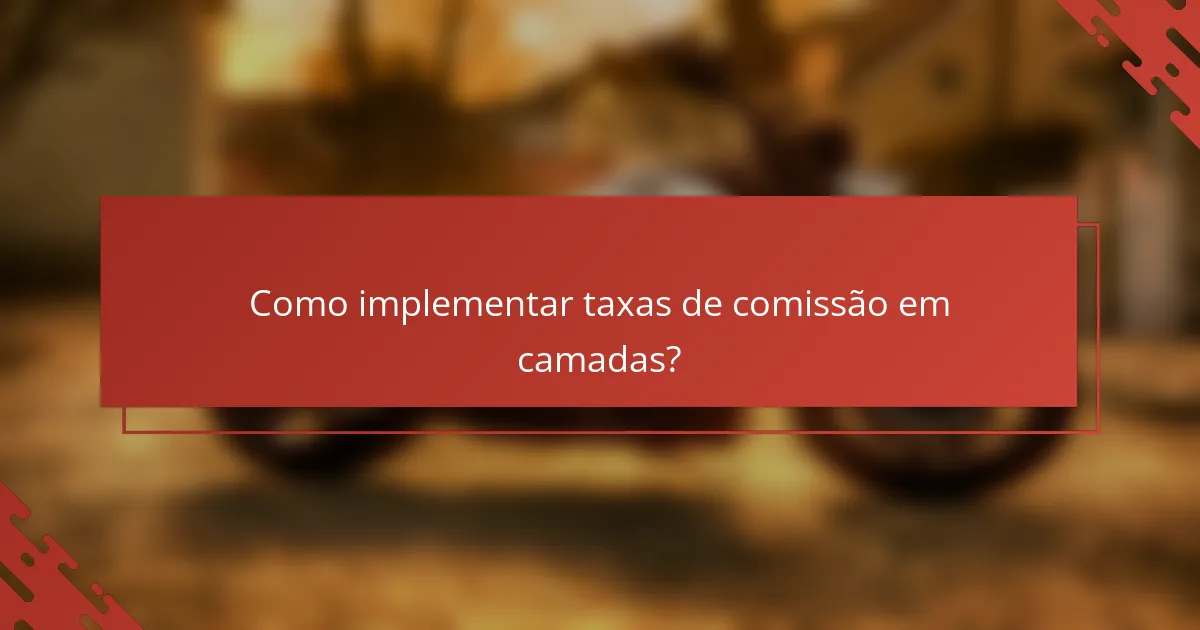 Como implementar taxas de comissão em camadas?