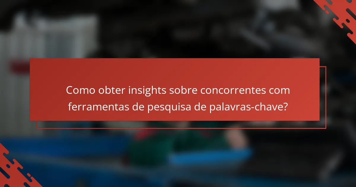 Como obter insights sobre concorrentes com ferramentas de pesquisa de palavras-chave?