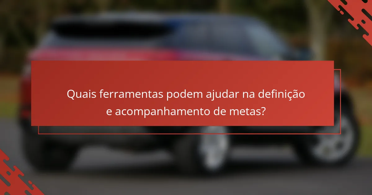 Quais ferramentas podem ajudar na definição e acompanhamento de metas?
