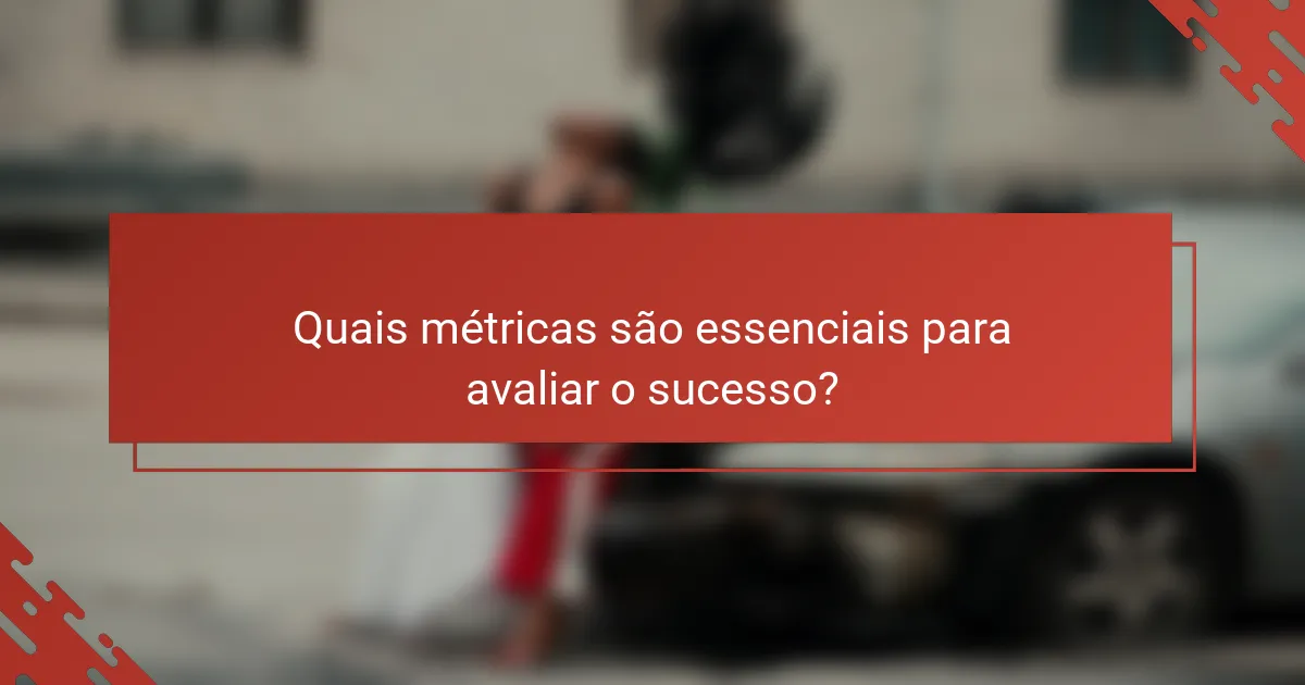 Quais métricas são essenciais para avaliar o sucesso?