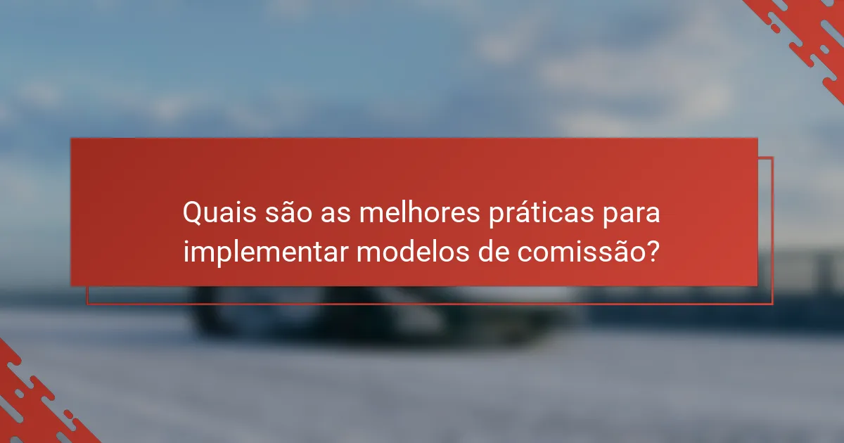 Quais são as melhores práticas para implementar modelos de comissão?