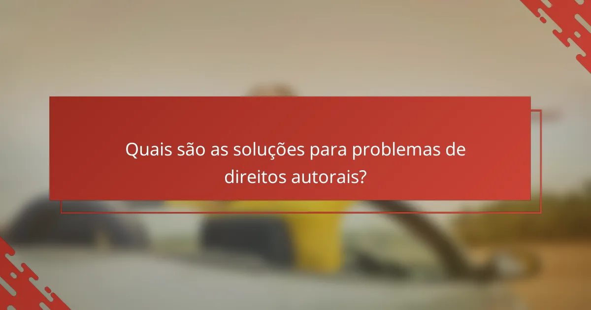 Quais são as soluções para problemas de direitos autorais?