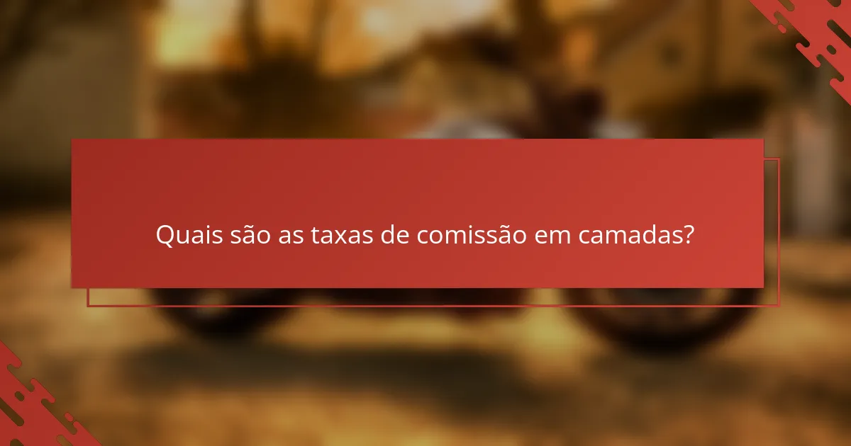 Quais são as taxas de comissão em camadas?