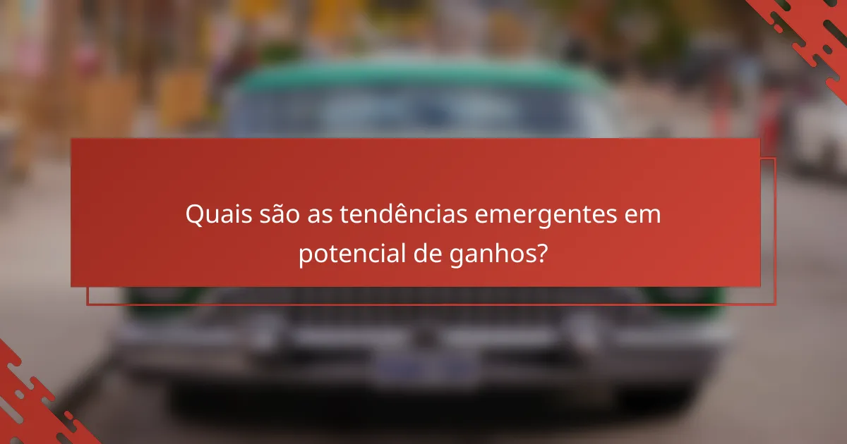 Quais são as tendências emergentes em potencial de ganhos?