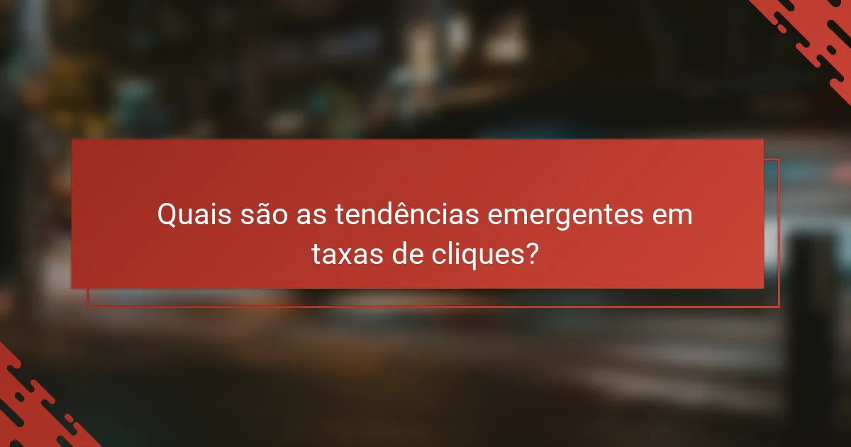 Quais são as tendências emergentes em taxas de cliques?