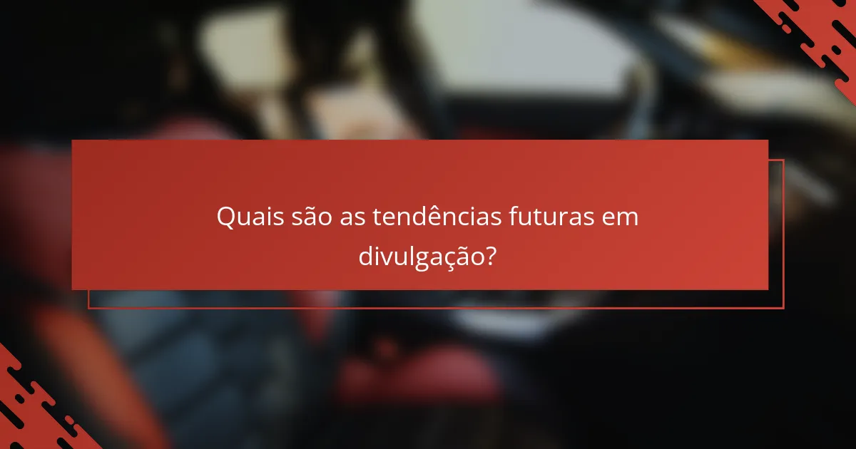 Quais são as tendências futuras em divulgação?