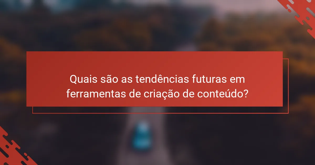 Quais são as tendências futuras em ferramentas de criação de conteúdo?