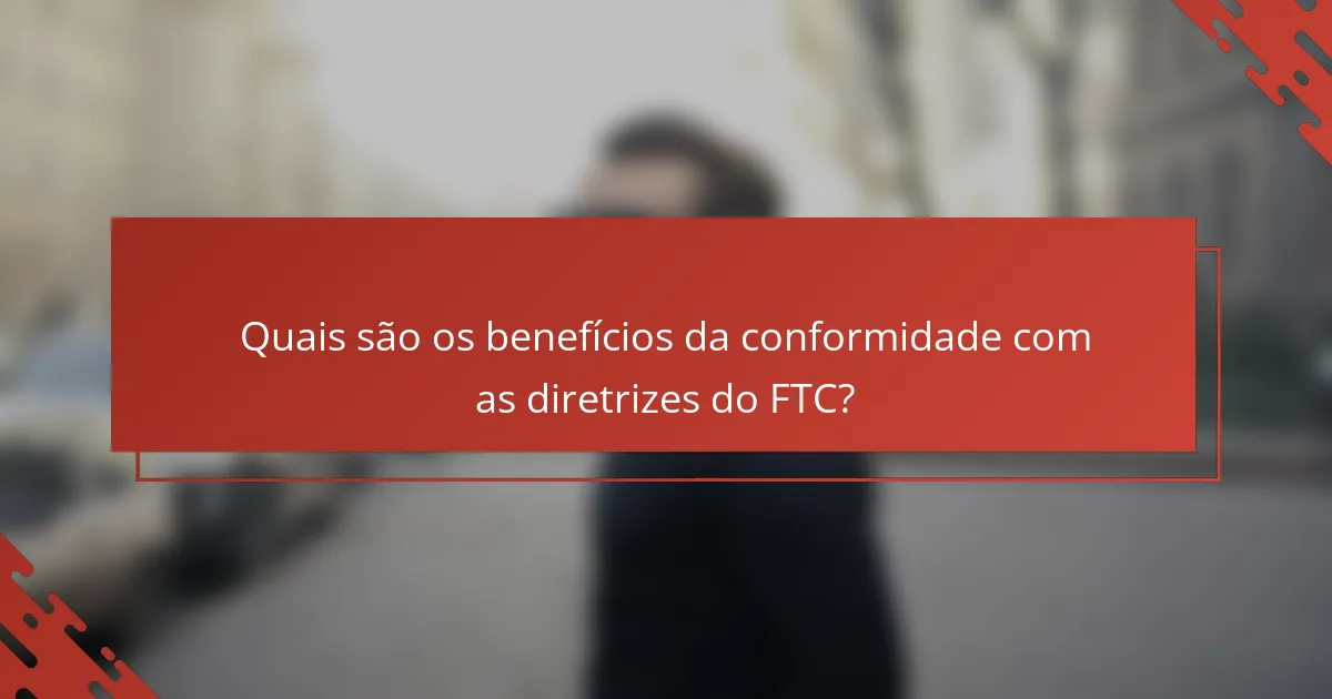 Quais são os benefícios da conformidade com as diretrizes do FTC?