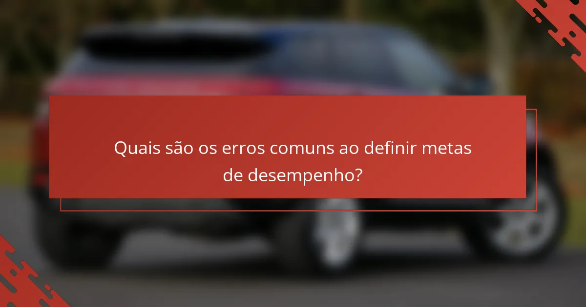 Quais são os erros comuns ao definir metas de desempenho?