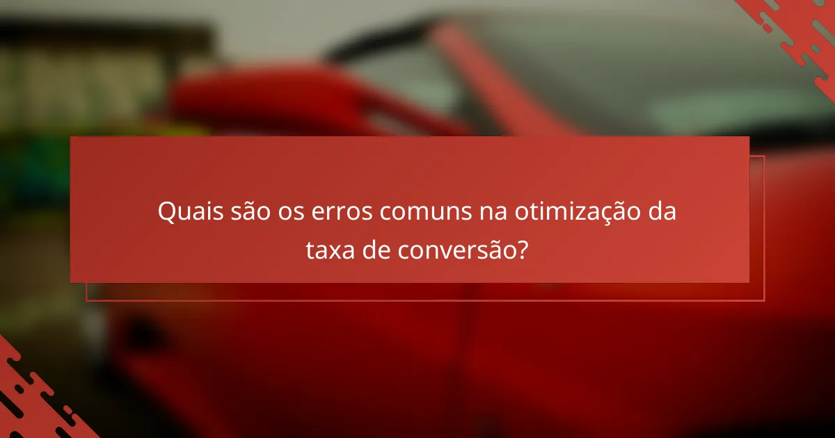 Quais são os erros comuns na otimização da taxa de conversão?