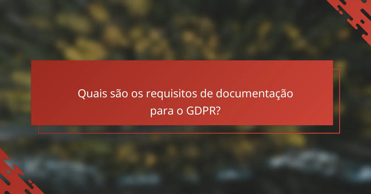 Quais são os requisitos de documentação para o GDPR?
