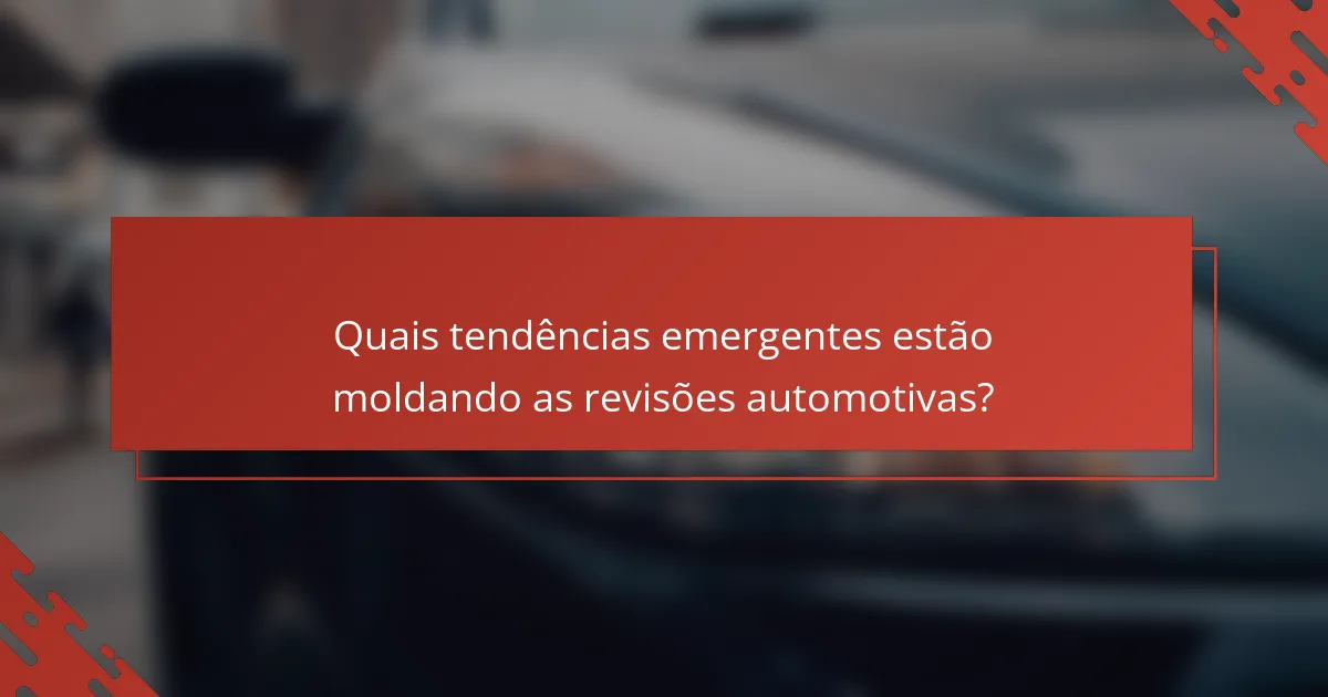 Quais tendências emergentes estão moldando as revisões automotivas?
